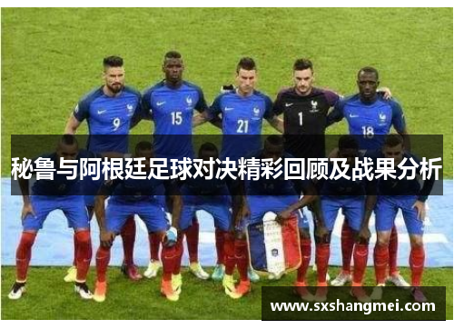 秘鲁与阿根廷足球对决精彩回顾及战果分析
